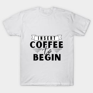 Insert Coffee to Begin T-Shirt